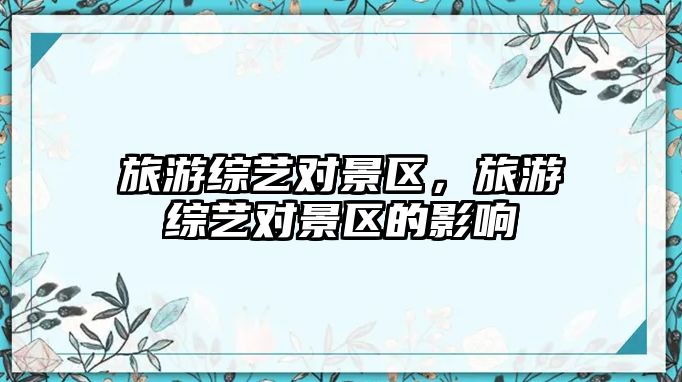 旅游綜藝對景區(qū)，旅游綜藝對景區(qū)的影響