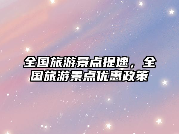 全國旅游景點提速，全國旅游景點優惠政策