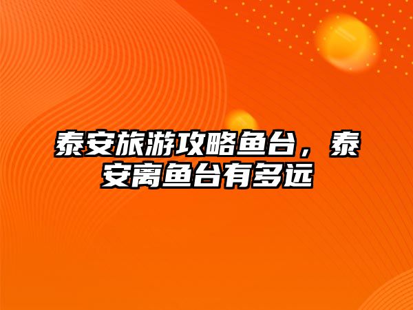 泰安旅游攻略魚臺，泰安離魚臺有多遠