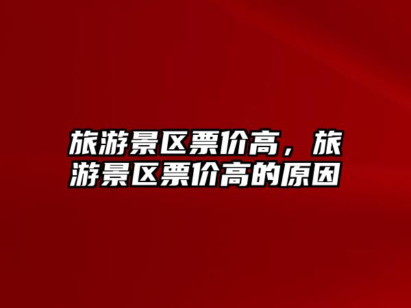 旅游景區(qū)票價高，旅游景區(qū)票價高的原因