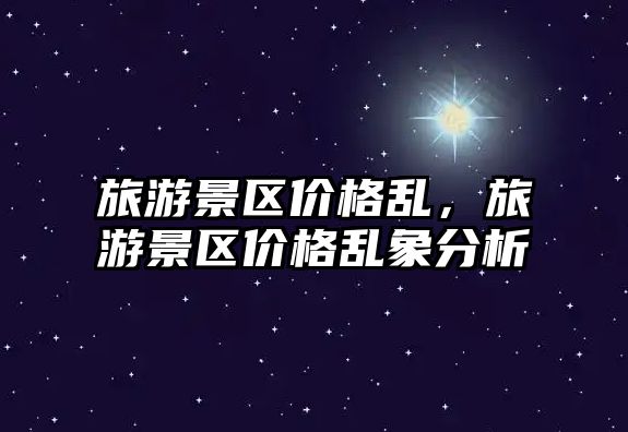 旅游景區價格亂，旅游景區價格亂象分析