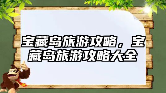 寶藏島旅游攻略，寶藏島旅游攻略大全