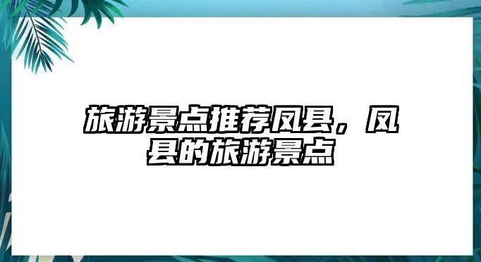 旅游景點推薦鳳縣，鳳縣的旅游景點