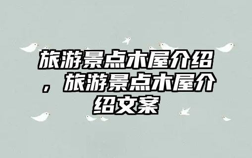 旅游景點(diǎn)木屋介紹，旅游景點(diǎn)木屋介紹文案