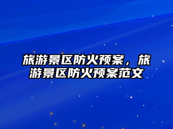 旅游景區(qū)防火預(yù)案，旅游景區(qū)防火預(yù)案范文