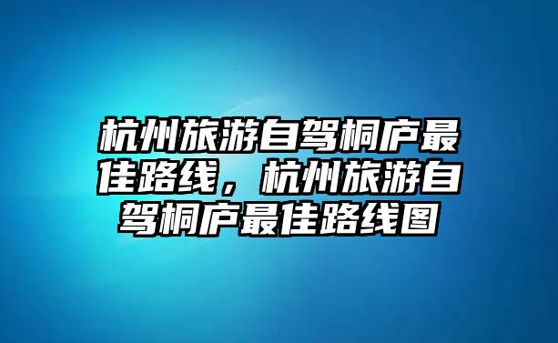 杭州旅游自駕桐廬最佳路線，杭州旅游自駕桐廬最佳路線圖