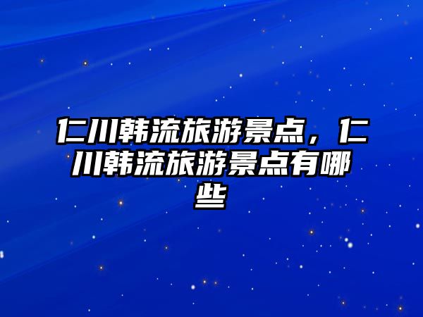 仁川韓流旅游景點，仁川韓流旅游景點有哪些