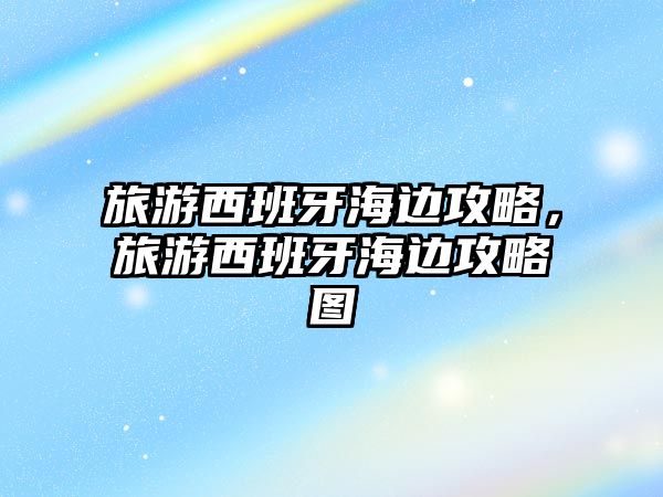 旅游西班牙海邊攻略，旅游西班牙海邊攻略圖