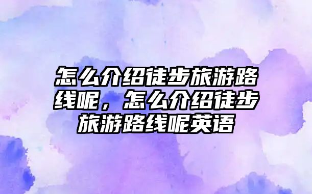 怎么介紹徒步旅游路線呢，怎么介紹徒步旅游路線呢英語
