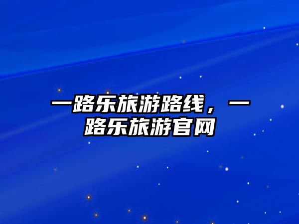 一路樂旅游路線，一路樂旅游官網