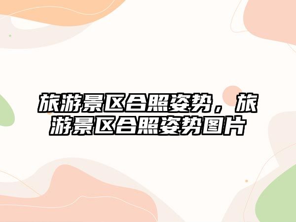 旅游景區(qū)合照姿勢(shì)，旅游景區(qū)合照姿勢(shì)圖片