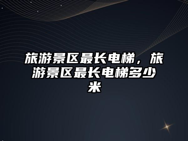 旅游景區最長電梯，旅游景區最長電梯多少米