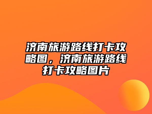 濟南旅游路線打卡攻略圖，濟南旅游路線打卡攻略圖片