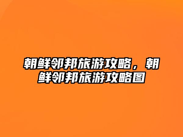 朝鮮鄰邦旅游攻略，朝鮮鄰邦旅游攻略圖