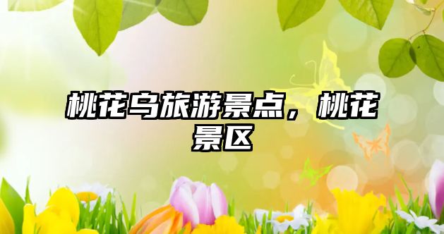 桃花烏旅游景點，桃花景區(qū)