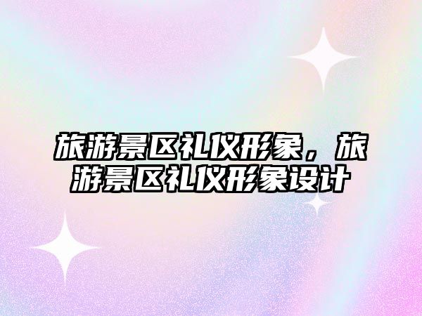 旅游景區禮儀形象，旅游景區禮儀形象設計