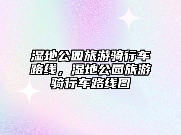 濕地公園旅游騎行車路線，濕地公園旅游騎行車路線圖