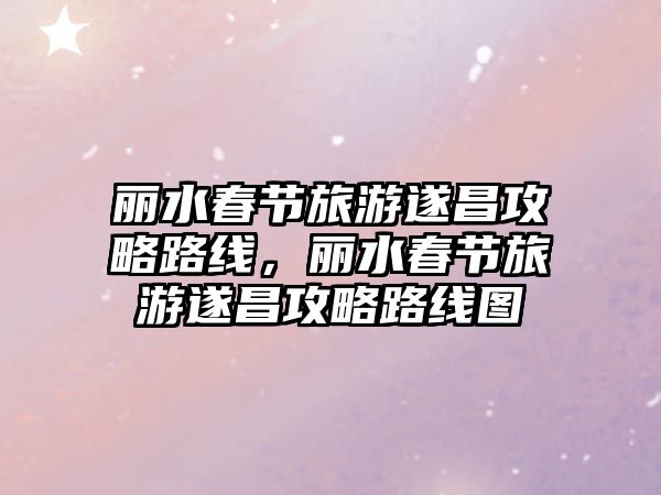 麗水春節旅游遂昌攻略路線，麗水春節旅游遂昌攻略路線圖