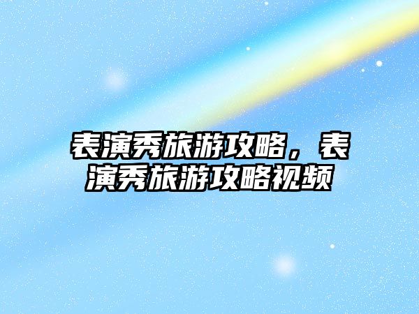 表演秀旅游攻略，表演秀旅游攻略視頻