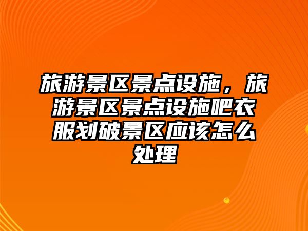 旅游景區景點設施，旅游景區景點設施吧衣服劃破景區應該怎么處理