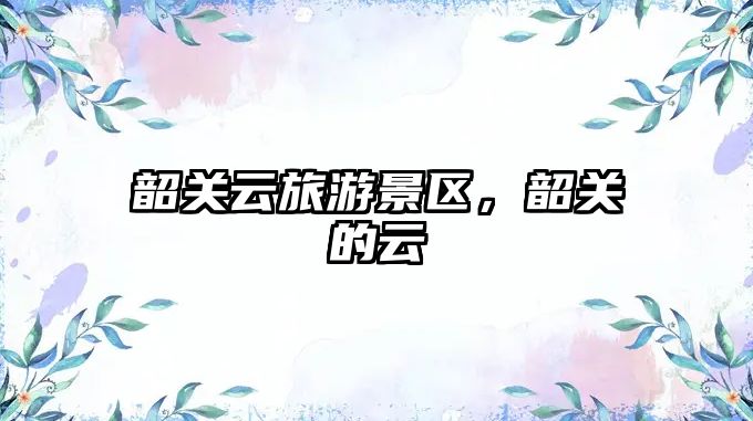 韶關(guān)云旅游景區(qū)，韶關(guān)的云