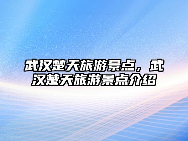 武漢楚天旅游景點，武漢楚天旅游景點介紹