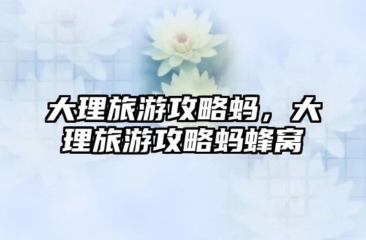 大理旅游攻略螞，大理旅游攻略螞蜂窩