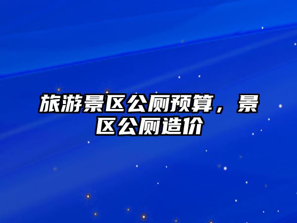 旅游景區公廁預算，景區公廁造價