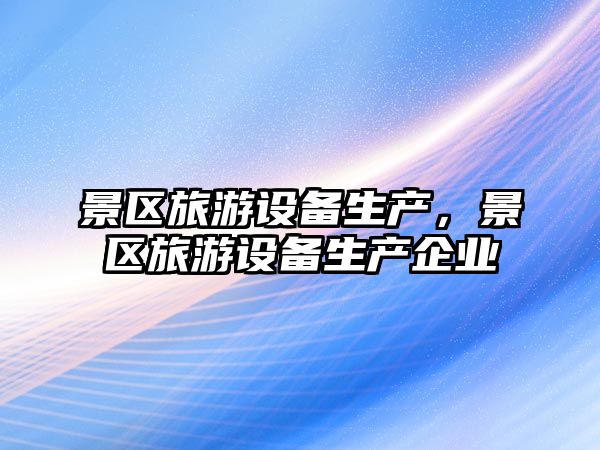 景區(qū)旅游設備生產(chǎn)，景區(qū)旅游設備生產(chǎn)企業(yè)