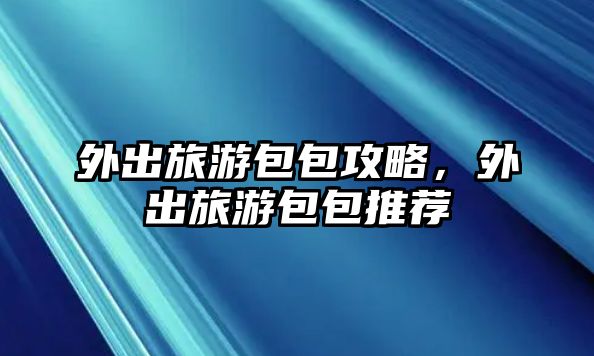 外出旅游包包攻略，外出旅游包包推薦
