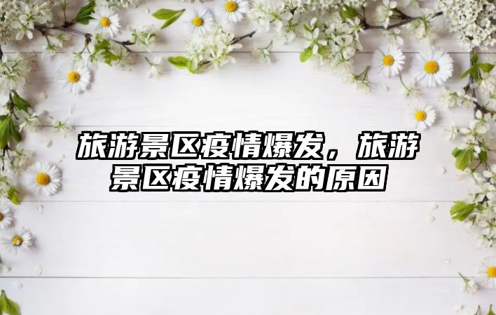 旅游景區疫情爆發，旅游景區疫情爆發的原因