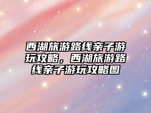 西湖旅游路線親子游玩攻略，西湖旅游路線親子游玩攻略圖
