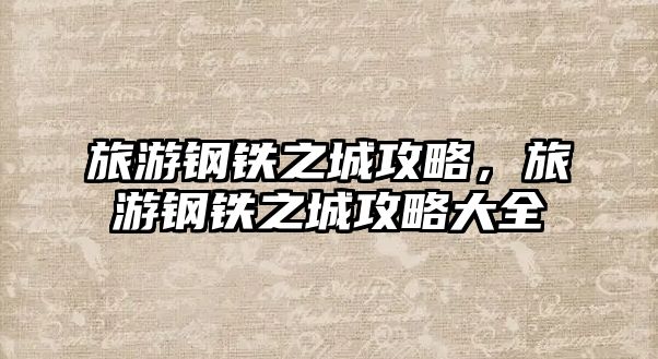 旅游鋼鐵之城攻略，旅游鋼鐵之城攻略大全