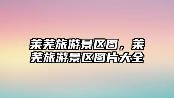 萊蕪旅游景區圖，萊蕪旅游景區圖片大全