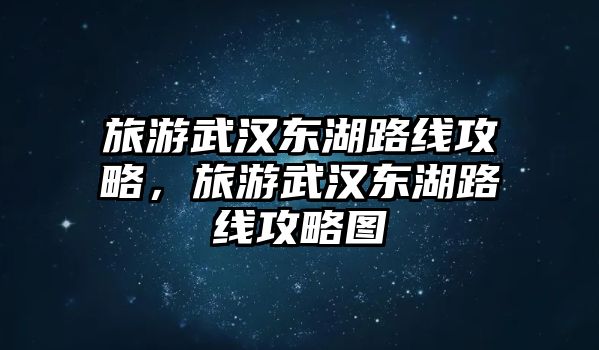 旅游武漢東湖路線攻略，旅游武漢東湖路線攻略圖