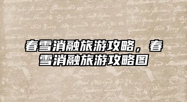 春雪消融旅游攻略，春雪消融旅游攻略圖