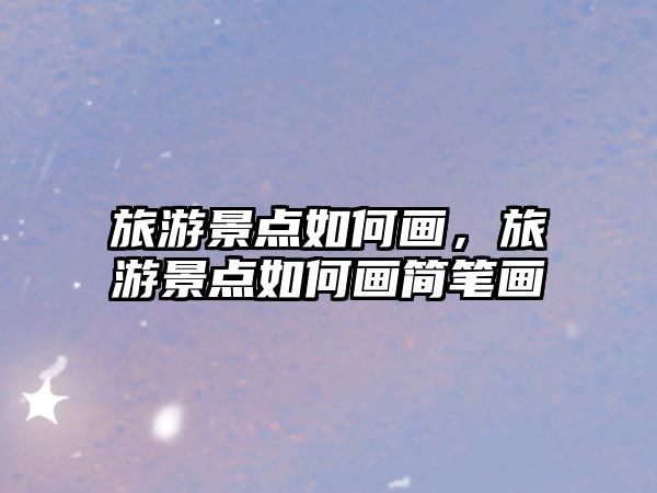 旅游景點如何畫，旅游景點如何畫簡筆畫