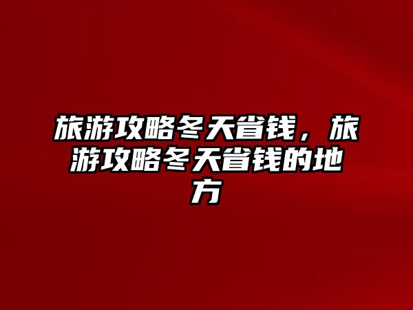 旅游攻略冬天省錢，旅游攻略冬天省錢的地方