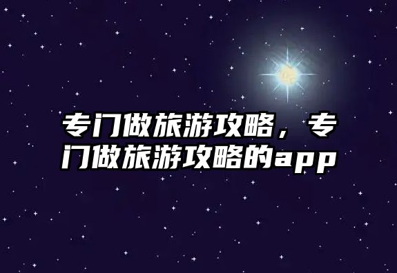 專門做旅游攻略，專門做旅游攻略的app