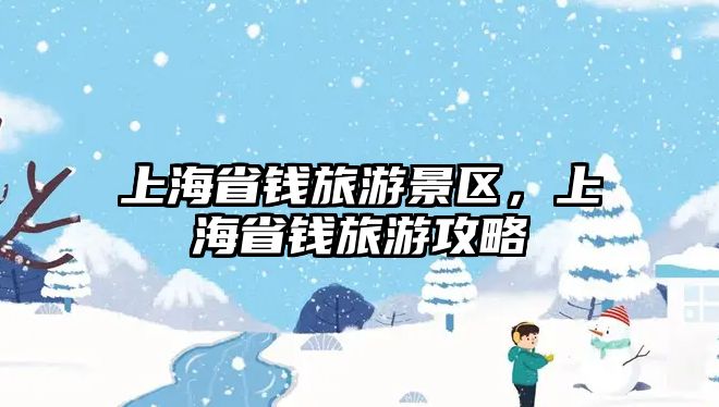 上海省錢旅游景區，上海省錢旅游攻略