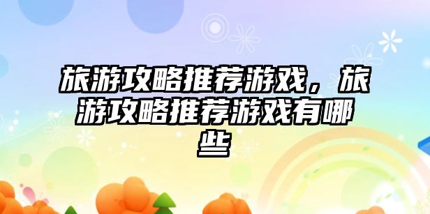 旅游攻略推薦游戲，旅游攻略推薦游戲有哪些