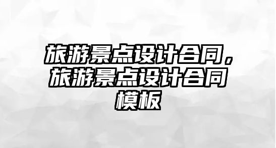 旅游景點設計合同，旅游景點設計合同模板