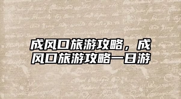 成風口旅游攻略，成風口旅游攻略一日游