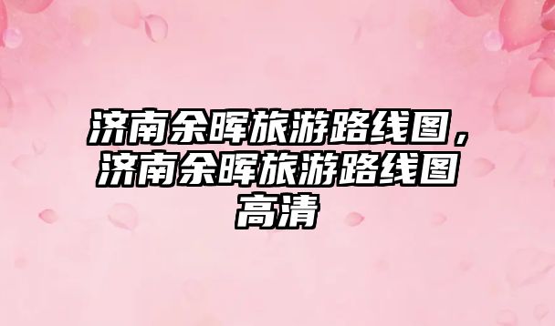 濟南余暉旅游路線圖，濟南余暉旅游路線圖高清