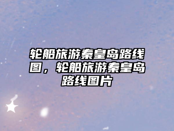 輪船旅游秦皇島路線圖，輪船旅游秦皇島路線圖片