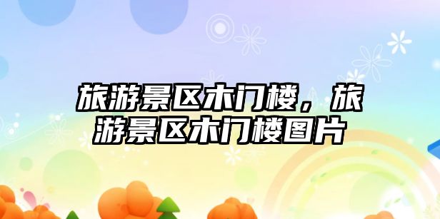 旅游景區木門樓，旅游景區木門樓圖片