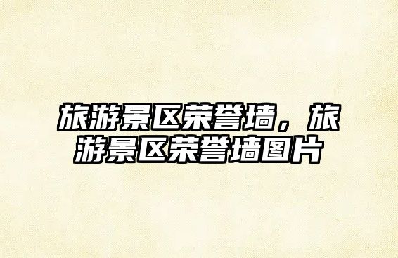 旅游景區(qū)榮譽(yù)墻，旅游景區(qū)榮譽(yù)墻圖片