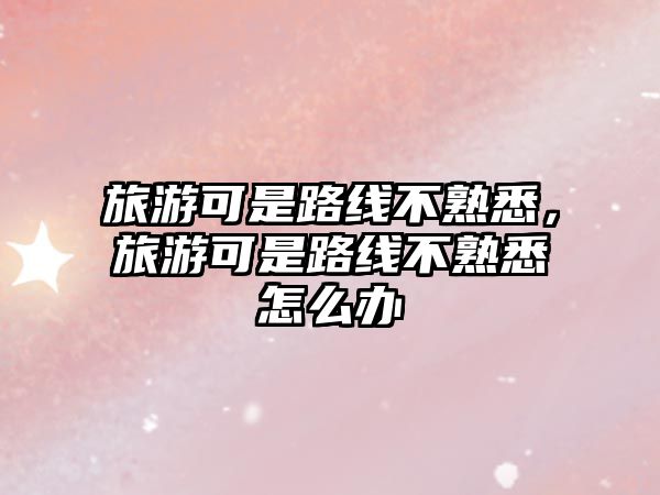 旅游可是路線不熟悉，旅游可是路線不熟悉怎么辦