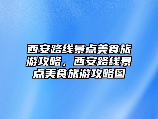 西安路線景點美食旅游攻略，西安路線景點美食旅游攻略圖