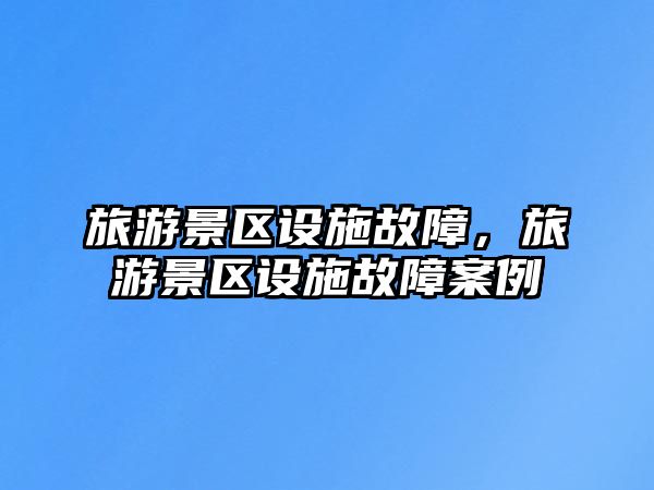 旅游景區設施故障，旅游景區設施故障案例